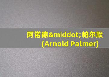 阿诺德·帕尔默(Arnold Palmer)